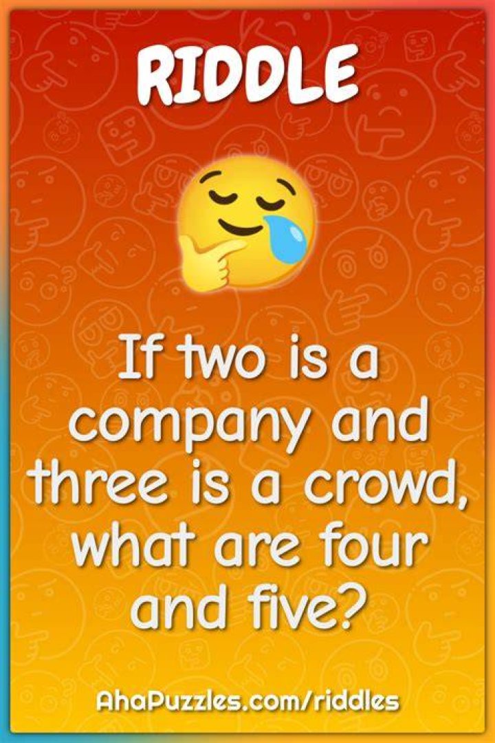 If two’s Company, and three’s a Crowd, What are four and five? Riddle: Funny, Hard and Challenging Riddle Answer Here